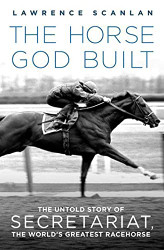 Horse God Built: The Untold Story of Secretariat the World's