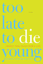 Too Late to Die Young: Nearly True Tales from a Life