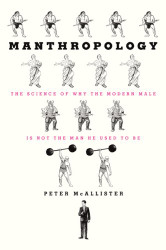 Manthropology: The Science of Why the Modern Male Is Not the Man He