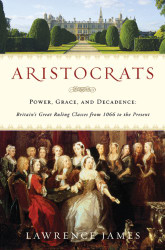 Aristocrats: Power Grace and Decadence: Britain's Great Ruling