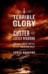 Terrible Glory: Custer and the Little Bighorn - the Last Great