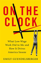 On the Clock: What Low-Wage Work Did to Me and How It Drives America