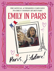 Emily in Paris: Paris J'Adore! The Official Authorized Companion