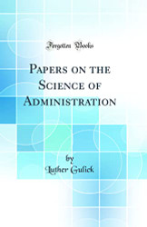 Papers on the Science of Administration (Classic Reprint)