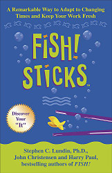 Fish! Sticks: A Remarkable Way to Adapt to Changing Times and Keep