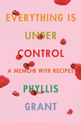 Everything Is Under Control: A Memoir with Recipes