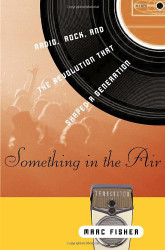 Something in the Air: Radio Rock and the Revolution That Shaped a