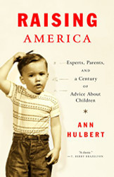 Raising America: Experts Parents and a Century of Advice About