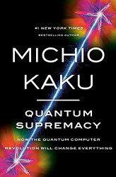 Quantum Supremacy: How the Quantum Computer Revolution Will Change
