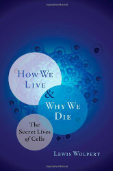 How We Live & Why We Die: The Secret Lives of Cells