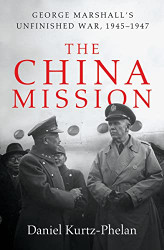 China Mission: George Marshall's Unfinished War 1945-1947