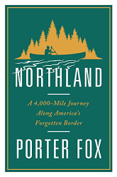 Northland: A 4000-Mile Journey Along America's Forgotten Border
