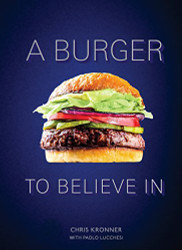 Burger to Believe In: Recipes and Fundamentals [A Cookbook]