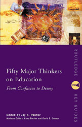 Fifty Major Thinkers on Education: From Confucius to Dewey
