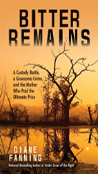 Bitter Remains: A Custody Battle A Gruesome Crime and the Mother Who