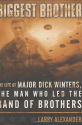 Biggest Brother: The Life of Major Dick Winters The Man Who Lead