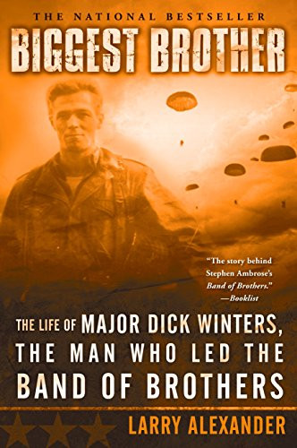Biggest Brother: The Life Of Major Dick Winters The Man Who Led