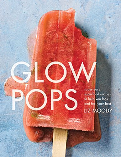 Glow Pops: Super-Easy Superfood Recipes to Help You Look and Feel Your