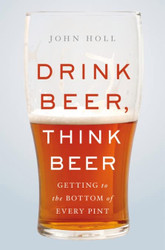 Drink Beer Think Beer: Getting to the Bottom of Every Pint
