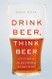 Drink Beer Think Beer: Getting to the Bottom of Every Pint