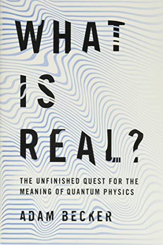 What Is Real?: The Unfinished Quest for the Meaning of Quantum