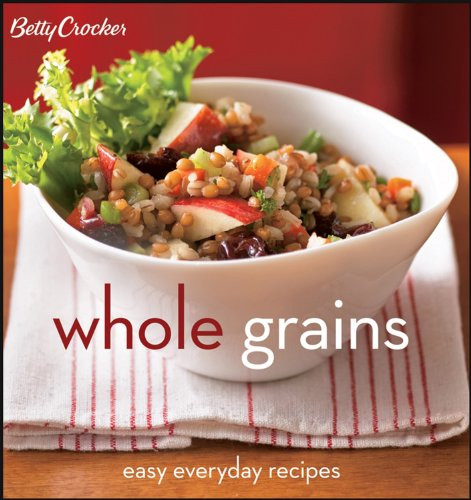 Betty Crocker Whole Grains: Easy Everyday Recipes - Betty Crocker