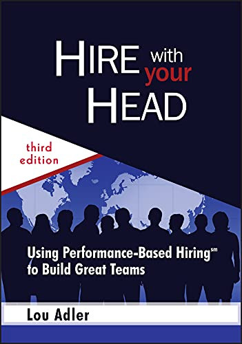 Hire With Your Head: Using Performance-Based Hiring to Build Great