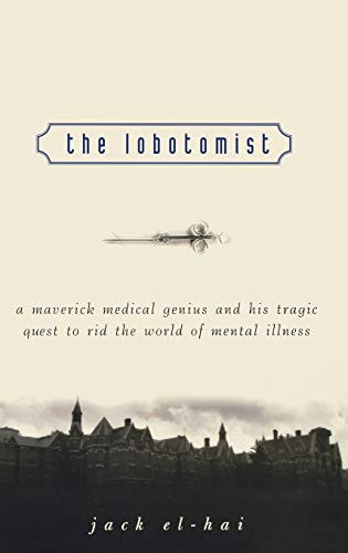 Lobotomist: A Maverick Medical Genius and His Tragic Quest to Rid