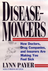 Disease-Mongers: How Doctors Drug Companies and Insurers Are Making