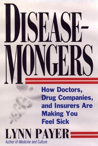 Disease-Mongers: How Doctors Drug Companies and Insurers Are Making