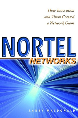 Nortel Networks: How Innovation and Vision Created a Network Giant