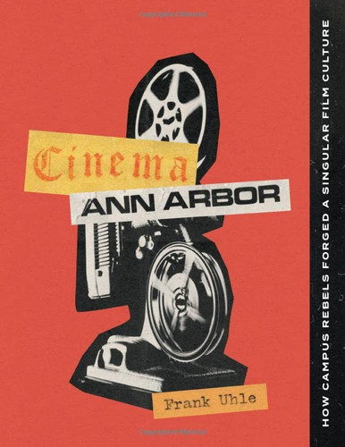 Cinema Ann Arbor: How Campus Rebels Forged a Singular Film Culture