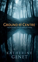 Ground & Centre: How to Ground Centre & Shield Your Energy