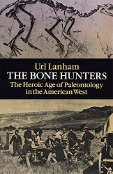 Bone Hunters: The Heroic Age of Paleontology in the American West