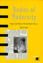 Bodies of Modernity: Figure and Flesh in Fin-de-Siecle France