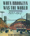 When Brooklyn Was the World 1920-1957