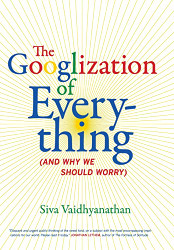 Googlization of Everything: (And Why We Should Worry)