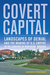 Covert Capital: Landscapes of Denial and the Making of U.S. Empire Volume 37