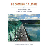 Becoming Salmon: Aquaculture and the Domestication of a Fish Volume 55