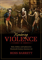 Rendering Violence: Riots Strikes and Upheaval in Nineteenth-Century