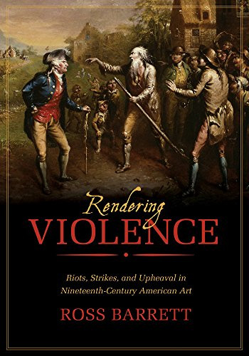Rendering Violence: Riots Strikes and Upheaval in Nineteenth-Century