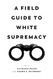 Field Guide to White Supremacy