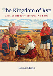 Kingdom of Rye: A Brief History of Russian Food Volume 77