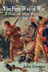 First Way of War: American War Making on the Frontier 1607-1814