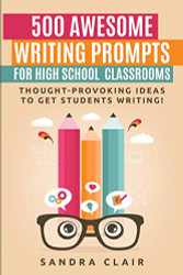 500 Awesome Writing Prompts for High School Classrooms