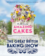 Great British Baking Show: The Big Book of Amazing Cakes