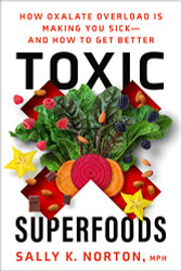Toxic Superfoods: How Oxalate Overload Is Making You Sick--and How