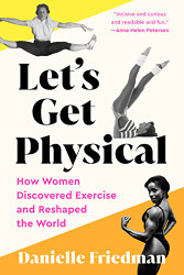 Let's Get Physical: How Women Discovered Exercise and Reshaped