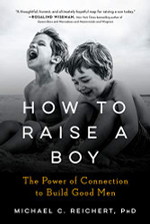 How To Raise A Boy: The Power of Connection to Build Good Men