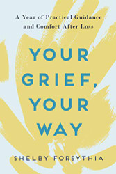 Your Grief Your Way: A Year of Practical Guidance and Comfort After